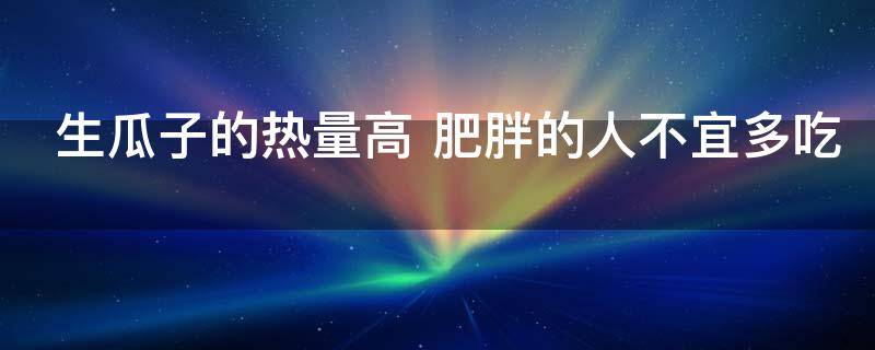 100克带壳瓜子的热量是多少，100克瓜子去壳有多重