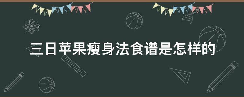 三日苹果减肥法有效吗（正确的苹果三日减肥法）