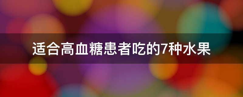 哪些水果适合高血糖患者吃（哪些水果可以降低血糖）