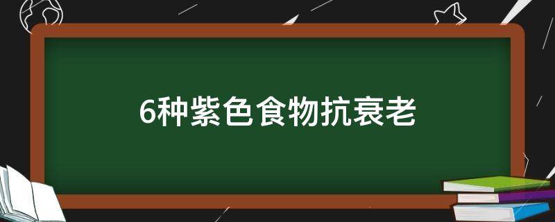 6种紫色食物抗衰老有哪些，常吃六种食物减少皱纹