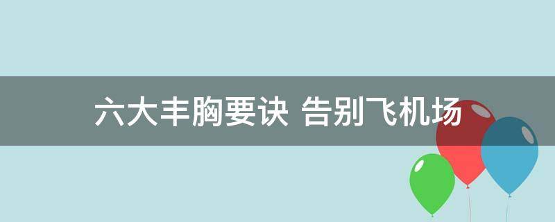 六大丰胸要诀是什么，目前最可靠的丰胸方法