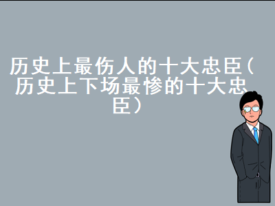 古代死得最冤的忠臣，中国古代十大忠臣有哪些