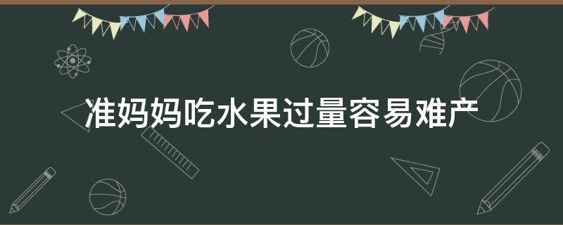 产妇水果吃多了会怎样（孕妇可以喝茶水不）