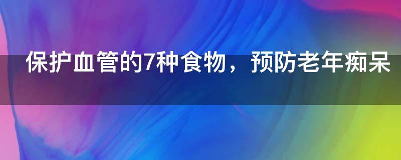 保护血管的7种食物有哪些，清理血栓最强食物