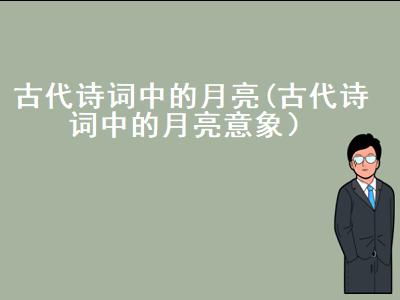 古代诗词中的月亮意象，古代描写月亮的古诗词